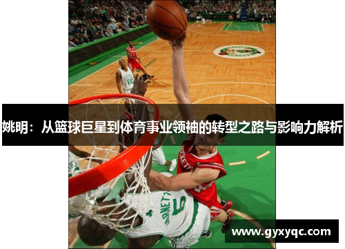 姚明：从篮球巨星到体育事业领袖的转型之路与影响力解析
