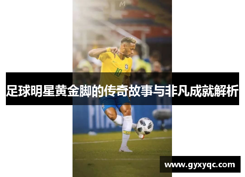 足球明星黄金脚的传奇故事与非凡成就解析