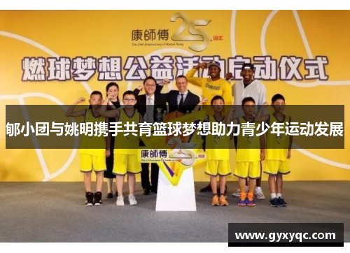 郇小团与姚明携手共育篮球梦想助力青少年运动发展