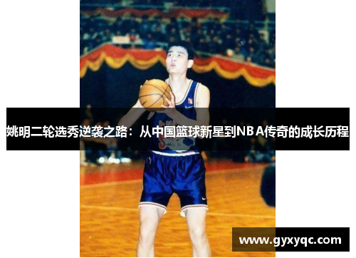 姚明二轮选秀逆袭之路：从中国篮球新星到NBA传奇的成长历程