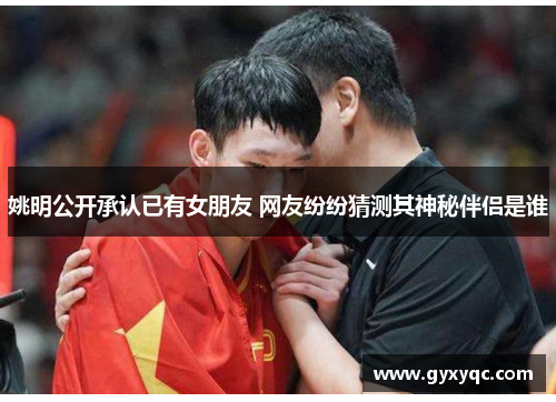 姚明公开承认已有女朋友 网友纷纷猜测其神秘伴侣是谁