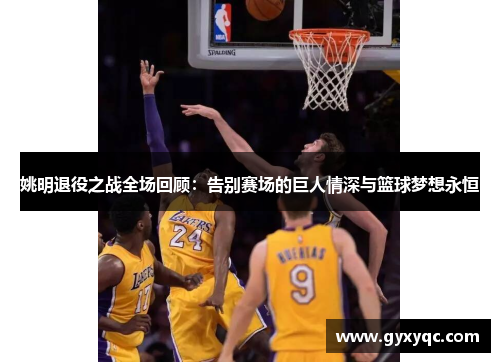 姚明退役之战全场回顾：告别赛场的巨人情深与篮球梦想永恒