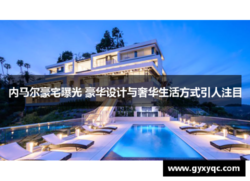 内马尔豪宅曝光 豪华设计与奢华生活方式引人注目