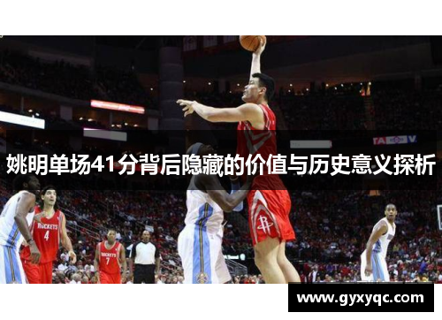 姚明单场41分背后隐藏的价值与历史意义探析