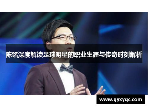 陈铭深度解读足球明星的职业生涯与传奇时刻解析