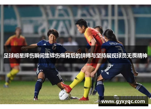 足球明星摔伤瞬间集锦伤痛背后的拼搏与坚持展现球员无畏精神