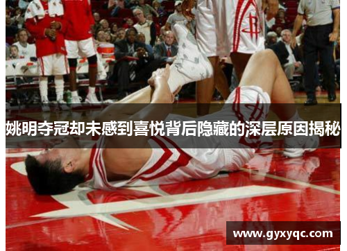 姚明夺冠却未感到喜悦背后隐藏的深层原因揭秘