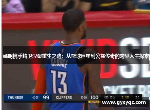 姚明携手精卫涅槃重生之路：从篮球巨星到公益传奇的跨界人生探索
