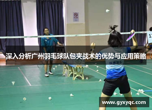 深入分析广州羽毛球队包夹战术的优势与应用策略