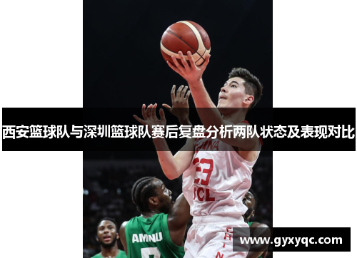 西安篮球队与深圳篮球队赛后复盘分析两队状态及表现对比