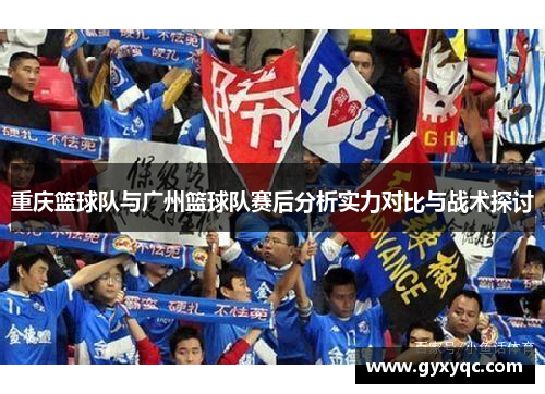 重庆篮球队与广州篮球队赛后分析实力对比与战术探讨
