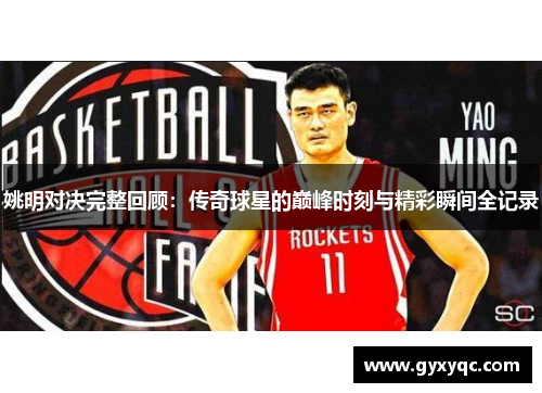 姚明对决完整回顾：传奇球星的巅峰时刻与精彩瞬间全记录