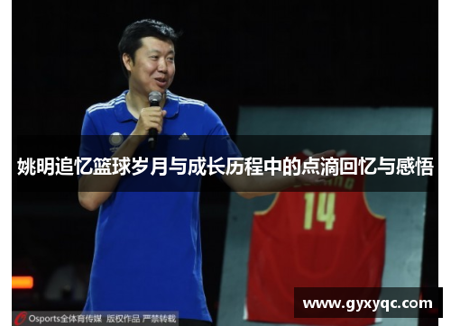 姚明追忆篮球岁月与成长历程中的点滴回忆与感悟