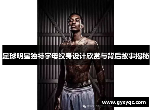 足球明星独特字母纹身设计欣赏与背后故事揭秘