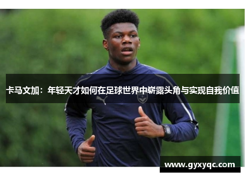卡马文加：年轻天才如何在足球世界中崭露头角与实现自我价值