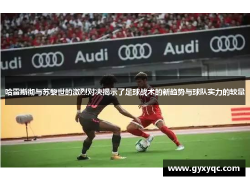 哈雷斯彻与苏黎世的激烈对决揭示了足球战术的新趋势与球队实力的较量