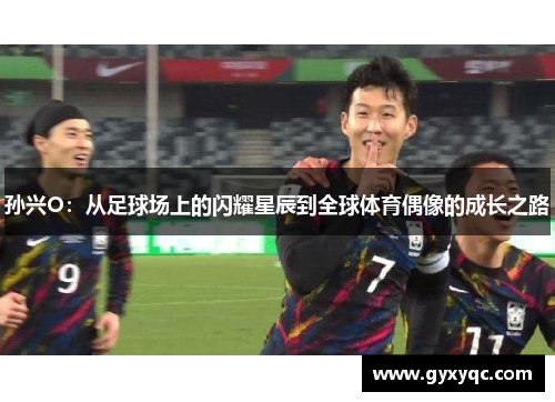 孙兴O：从足球场上的闪耀星辰到全球体育偶像的成长之路