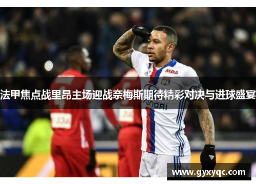 法甲焦点战里昂主场迎战奈梅斯期待精彩对决与进球盛宴