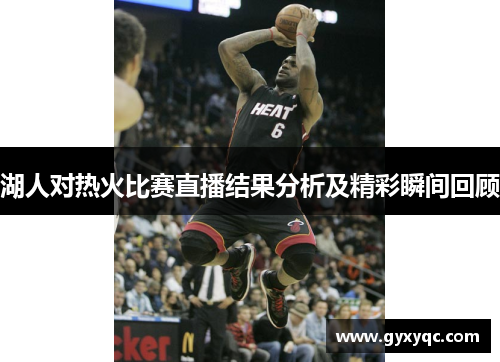 湖人对热火比赛直播结果分析及精彩瞬间回顾