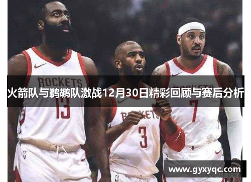 火箭队与鹈鹕队激战12月30日精彩回顾与赛后分析