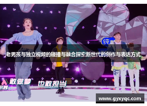 老男孩与独立视频的碰撞与融合探索新世代的创作与表达方式